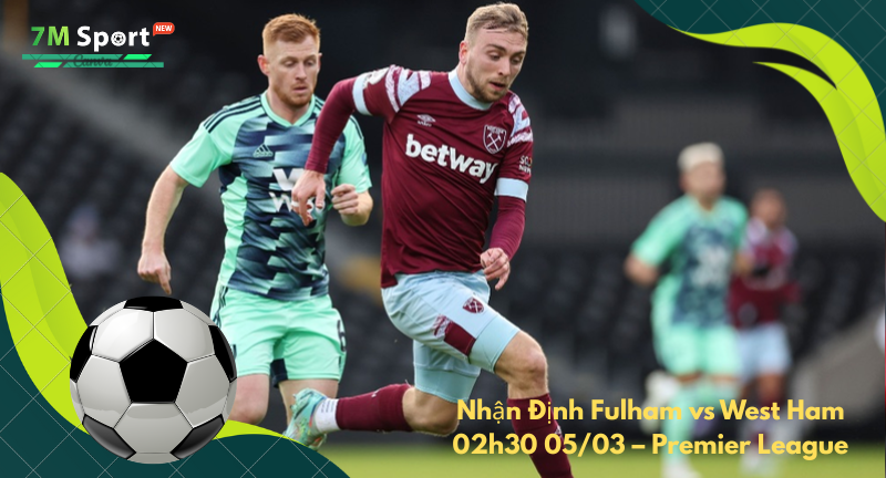 Đội hình dự kiến trước trận Fulham vs West Ham